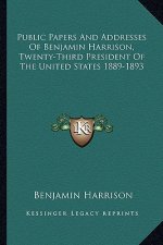 Public Papers and Addresses of Benjamin Harrison, Twenty-Third President of the United States 1889-1893