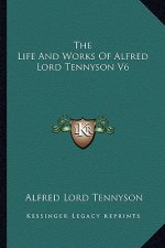 The Life and Works of Alfred Lord Tennyson V6