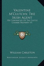 Valentine m'Clutchy, the Irish Agent: Or Chronicles of the Castle Cumber Property V1