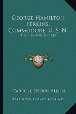 George Hamilton Perkins, Commodore, U. S. N.: His Life and Letters