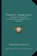Twenty Years Ago: A Book of Anecdote Illustrating Literary Life in London