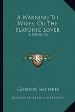 A Warning to Wives; Or the Platonic Lover: A Novel V2