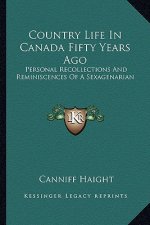 Country Life in Canada Fifty Years Ago: Personal Recollections and Reminiscences of a Sexagenarian