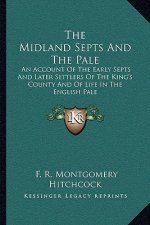 The Midland Septs and the Pale: An Account of the Early Septs and Later Settlers of the King's County and of Life in the English Pale