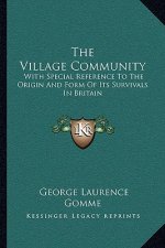 The Village Community: With Special Reference to the Origin and Form of Its Survivals in Britain