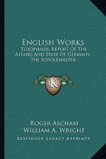 English Works: Toxophilus; Report of the Affairs and State of Germany; The Scholemaster