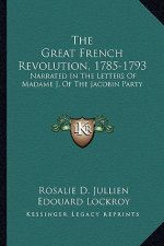 The Great French Revolution, 1785-1793: Narrated in the Letters of Madame J, of the Jacobin Party