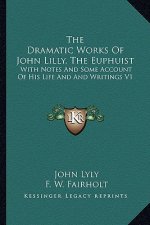 The Dramatic Works of John Lilly, the Euphuist: With Notes and Some Account of His Life and and Writings V1