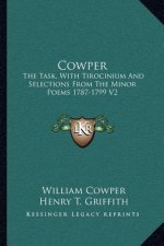 Cowper: The Task, with Tirocinium and Selections from the Minor Poems 1787-1799 V2