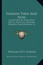 Fashion Then and Now: Illustrated by Anecdotes, Social, Political, Military, Dramatic and Sporting V1