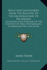 Wills and Inventories from the Registry of the Archdeaconry of Richmond: Extending Over Portions of the Counties of York, Westmerland, Cumberland and
