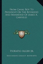 From Canal Boy to President or the Boyhood and Manhood of James A. Garfield