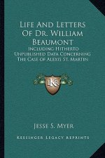 Life and Letters of Dr. William Beaumont: Including Hitherto Unpublished Data Concerning the Case of Alexis St. Martin