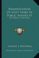Reminiscences of Sixty Years in Public Affairs V1: By George S. Boutwell