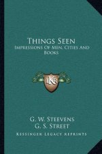 Things Seen: Impressions of Men, Cities and Books