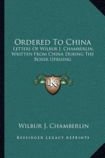 Ordered to China: Letters of Wilbur J. Chamberlin, Written from China During the Boxer Uprising