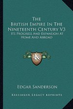 The British Empire in the Nineteenth Century V3: Its Progress and Expansion at Home and Abroad
