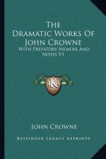 The Dramatic Works of John Crowne: With Prefatory Memoir and Notes V1