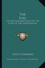 The End: Or the Proximate Signs of the Close of This Dispensation