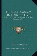 Through Canada in Harvest Time: A Study of Life and Labor in the Golden West
