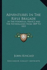 Adventures in the Rifle Brigade: In the Peninsula, France and the Netherlands from 1809 to 1815