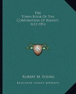 The Town Book of the Corporation of Belfast, 1613-1816