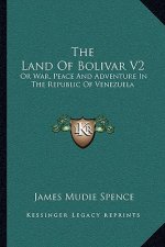 The Land of Bolivar V2: Or War, Peace and Adventure in the Republic of Venezuela