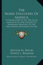 The Norse Discovery of America: A Compilation of All the Sagas, Manuscripts and Inscriptive Memorials Relating to the New World Settlement in the Elev
