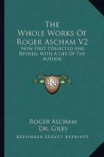 The Whole Works of Roger Ascham V2: Now First Collected and Revised, with a Life of the Author