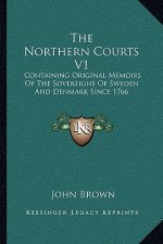 The Northern Courts V1: Containing Original Memoirs of the Sovereigns of Sweden and Denmark Since 1766