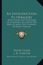 An Introduction to Heraldry: With Nearly One Thousand Illustrations, Including the Arms of about Five Hundred Different Families