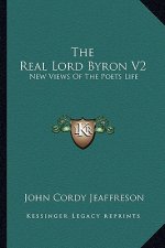The Real Lord Byron V2: New Views of the Poets Life