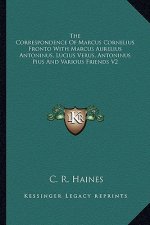 The Correspondence of Marcus Cornelius Fronto with Marcus Aurelius Antoninus, Lucius Verus, Antoninus Pius and Various Friends V2