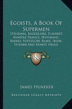 Egoists, a Book of Supermen: Stendahl, Baudelaire, Flaubert, Anatole France, Huysmans, Barres, Nietzsche, Blake, Ibsen, Stirner and Ernest Hello