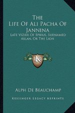 The Life of Ali Pacha of Jannina: Late Vizier of Epirus, Surnamed Aslan, or the Lion