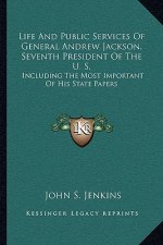 Life and Public Services of General Andrew Jackson, Seventh President of the U. S.: Including the Most Important of His State Papers