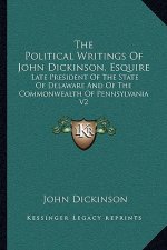The Political Writings of John Dickinson, Esquire: Late President of the State of Delaware and of the Commonwealth of Pennsylvania V2