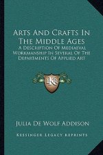 Arts and Crafts in the Middle Ages: A Description of Mediaeval Workmanship in Several of the Departments of Applied Art