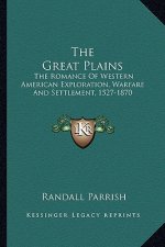 The Great Plains: The Romance of Western American Exploration, Warfare and Settlement, 1527-1870
