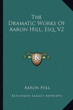 The Dramatic Works of Aaron Hill, Esq. V2