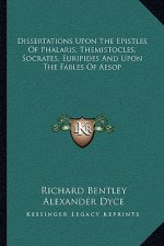 Dissertations Upon the Epistles of Phalaris, Themistocles, Socrates, Euripides and Upon the Fables of Aesop