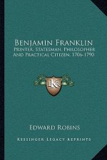 Benjamin Franklin: Printer, Statesman, Philosopher and Practical Citizen, 1706-1790