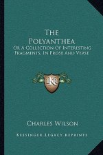 The Polyanthea: Or a Collection of Interesting Fragments, in Prose and Verse