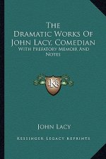 The Dramatic Works of John Lacy, Comedian: With Prefatory Memoir and Notes