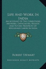 Life and Work in India: An Account of the Conditions, Methods, Difficulties, Results and Future Prospects of Missionary Labor in India