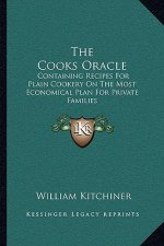 The Cooks Oracle: Containing Recipes for Plain Cookery on the Most Economical Plan for Private Families