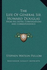 The Life of General Sir Howard Douglas: From His Notes, Conversations and Correspondence