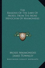 The Reasons of the Laws of Moses; From the More Nevochim of Maimonides