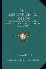 The Life of Richard Porson: Professor of Greek in the University of Cambridge from 1792 to 1808