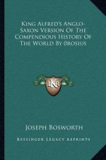 King Alfred's Anglo-Saxon Version Of The Compendious History Of The World By 0rosius